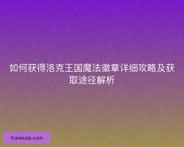 如何获得洛克王国魔法徽章详细攻略及获取途径解析