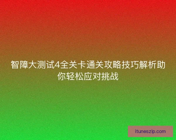 智障大测试4全关卡通关攻略技巧解析助你轻松应对挑战