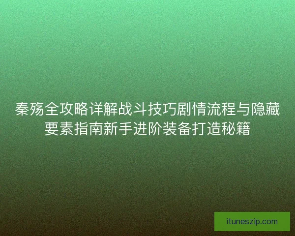 秦殇全攻略详解战斗技巧剧情流程与隐藏要素指南新手进阶装备打造秘籍