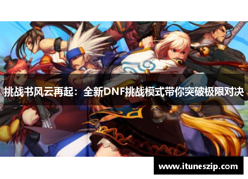 挑战书风云再起：全新DNF挑战模式带你突破极限对决